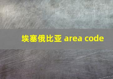 埃塞俄比亚 area code